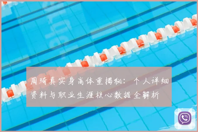 周琦真实身高体重揭秘:个人详细资料与职业生涯核心数据全解析