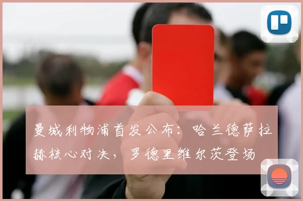 曼城利物浦首发公布：哈兰德萨拉赫核心对决，罗德里维尔茨登场