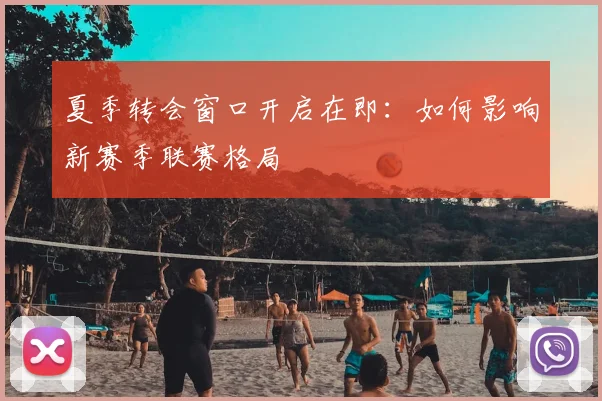 夏季转会窗口开启在即：如何影响新赛季联赛格局