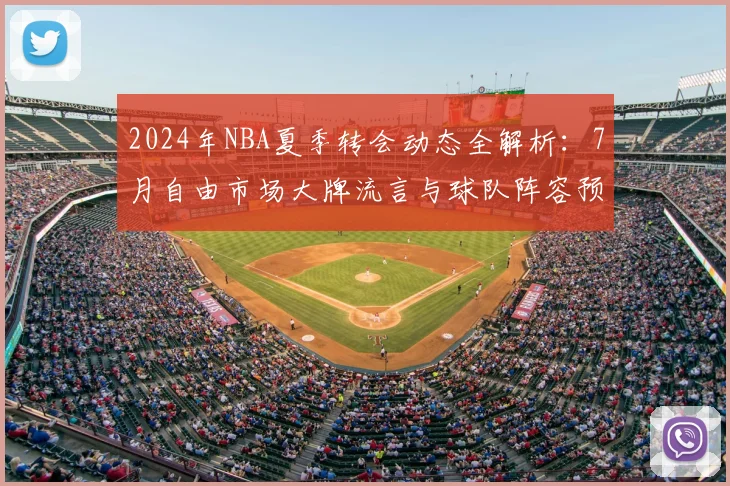 2024年NBA夏季转会动态全解析：7月自由市场大牌流言与球队阵容预测