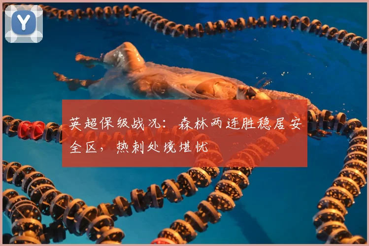 英超保级战况：森林两连胜稳居安全区，热刺处境堪忧