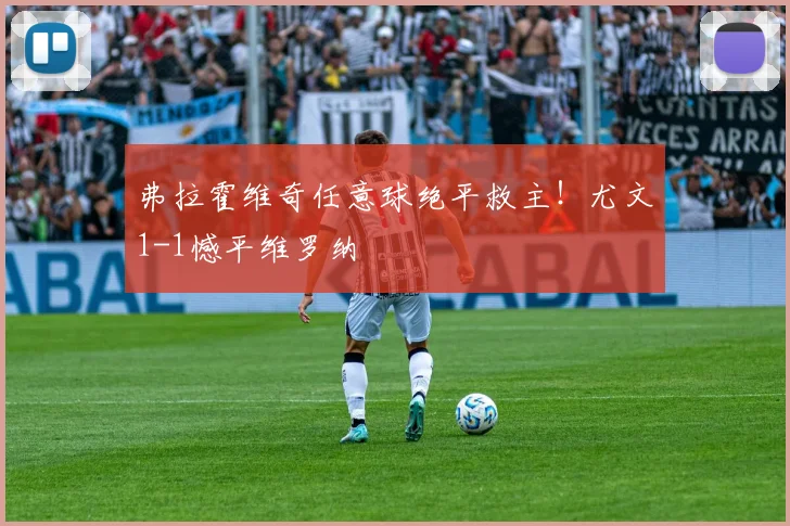 弗拉霍维奇任意球绝平救主！尤文1-1憾平维罗纳