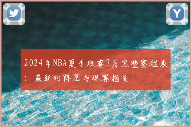 2024年NBA夏季联赛7月完整赛程表：最新对阵图与观赛指南