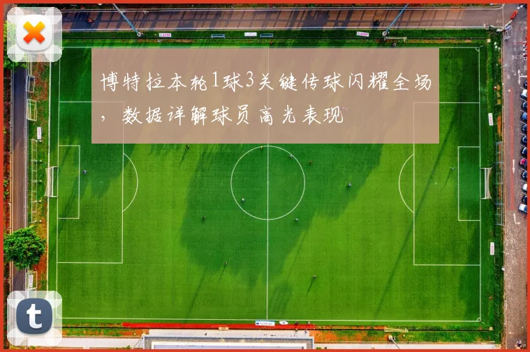 博特拉本轮1球3关键传球闪耀全场，数据详解球员高光表现