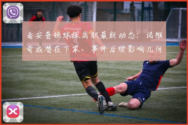 南安普顿球探离职最新动态：诺维奇成潜在下家，事件后续影响几何？