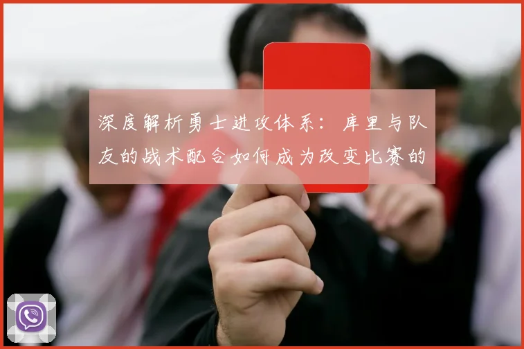 深度解析勇士进攻体系:库里与队友的战术配合如何成为改变比赛的终极武器