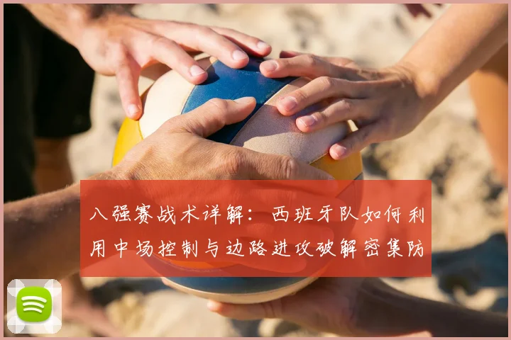八强赛战术详解：西班牙队如何利用中场控制与边路进攻破解密集防守