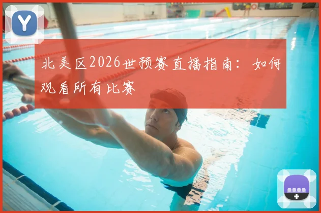 北美区2026世预赛直播指南：如何观看所有比赛