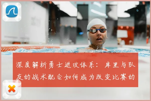 深度解析勇士进攻体系：库里与队友的战术配合如何成为改变比赛的终极武器