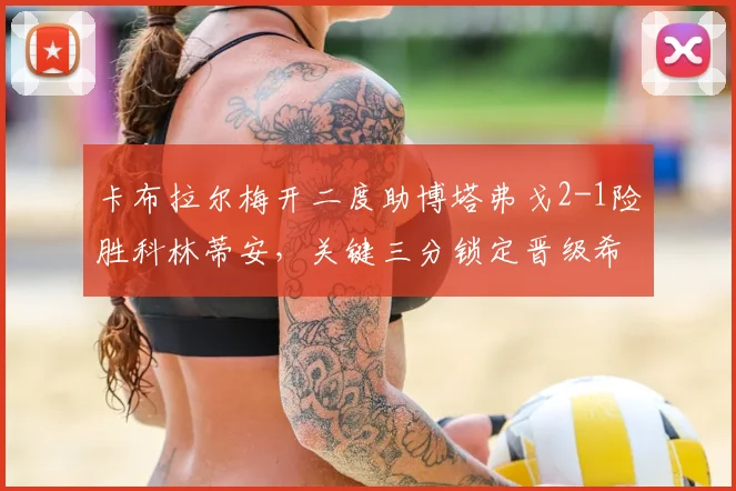 卡布拉尔梅开二度助博塔弗戈2-1险胜科林蒂安，关键三分锁定晋级希望