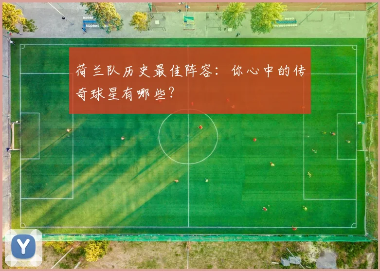 荷兰队历史最佳阵容：你心中的传奇球星有哪些？