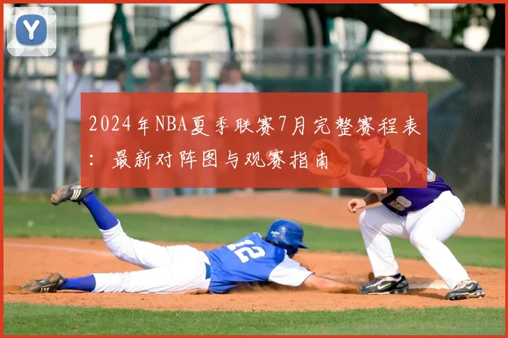 2024年NBA夏季联赛7月完整赛程表：最新对阵图与观赛指南